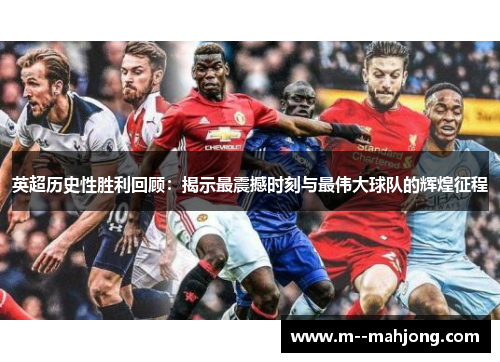 英超历史性胜利回顾：揭示最震撼时刻与最伟大球队的辉煌征程