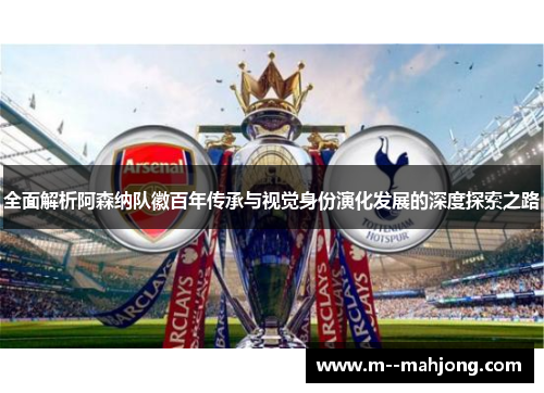 全面解析阿森纳队徽百年传承与视觉身份演化发展的深度探索之路