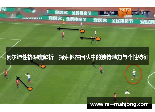 瓦尔迪性格深度解析：探索他在团队中的独特魅力与个性特征