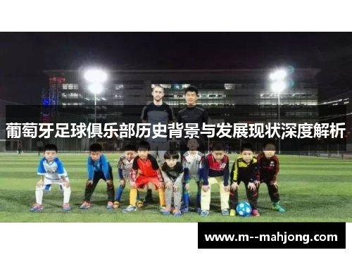 葡萄牙足球俱乐部历史背景与发展现状深度解析