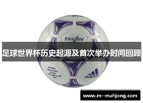 足球世界杯历史起源及首次举办时间回顾