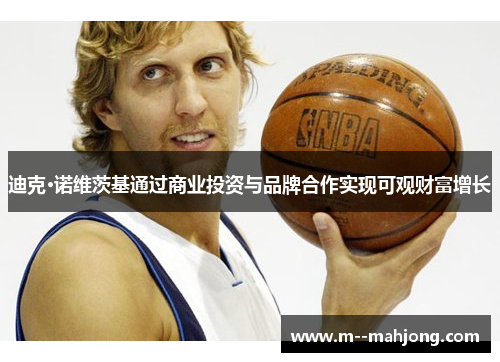 迪克·诺维茨基通过商业投资与品牌合作实现可观财富增长
