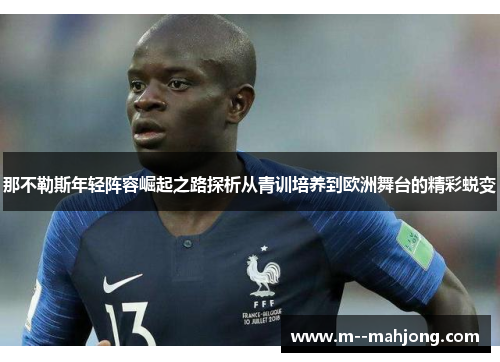 那不勒斯年轻阵容崛起之路探析从青训培养到欧洲舞台的精彩蜕变