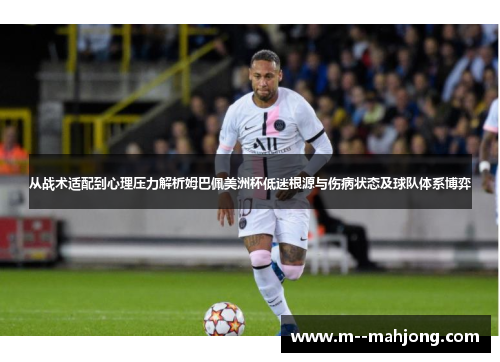 从战术适配到心理压力解析姆巴佩美洲杯低迷根源与伤病状态及球队体系博弈 从战术适配到心理压力解析姆巴佩美洲杯低迷根源与伤病状态及球队体系博弈