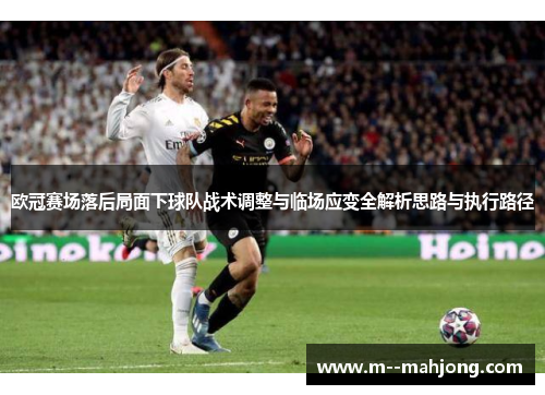 欧冠赛场落后局面下球队战术调整与临场应变全解析思路与执行路径 欧冠赛场落后局面下球队战术调整与临场应变全解析思路与执行路径