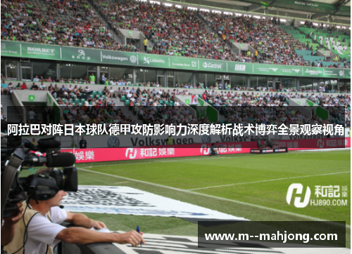 阿拉巴对阵日本球队德甲攻防影响力深度解析战术博弈全景观察视角 阿拉巴对阵日本球队德甲攻防影响力深度解析战术博弈全景观察视角