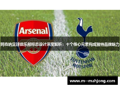 阿森纳足球俱乐部标志设计深度解析:十个核心元素构成独特品牌魅力 阿森纳足球俱乐部标志设计深度解析:十个核心元素构成独特品牌魅力