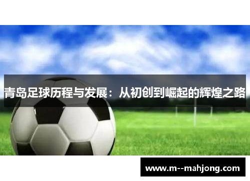 青岛足球历程与发展:从初创到崛起的辉煌之路 青岛足球历程与发展:从初创到崛起的辉煌之路