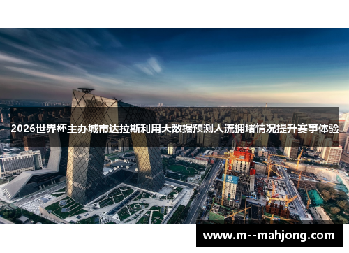 2026世界杯主办城市达拉斯利用大数据预测人流拥堵情况提升赛事体验