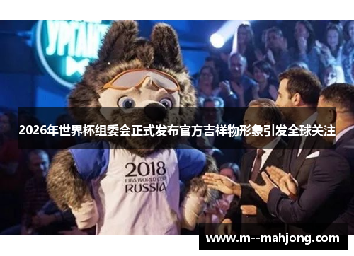 2026年世界杯组委会正式发布官方吉祥物形象引发全球关注 2026年世界杯组委会正式发布官方吉祥物形象引发全球关注